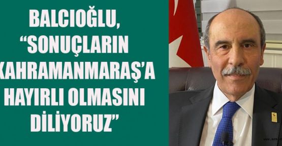 BALCIOĞLU, “SEÇİM SONUÇLARI ŞEHRİMİZE HAYIRLI OLSUN!”