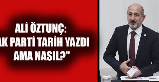 ALİ ÖZTUNÇ: "AK PARTİ TARİH YAZDI AMA NASIL?"