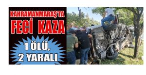 KAHRAMANMARAŞ'TA TRAFİK KAZASI: 1 ÖLÜ, 2 YARALI