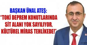 BAŞKAN ÜNAL ATEŞ: “KÜLTÜREL MİRAS TEHLİKEDE!”